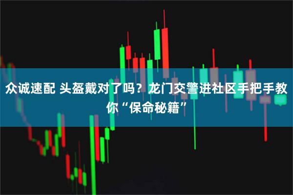 众诚速配 头盔戴对了吗？龙门交警进社区手把手教你“保命秘籍”