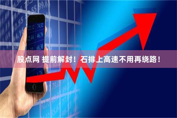 股点网 提前解封！石排上高速不用再绕路！