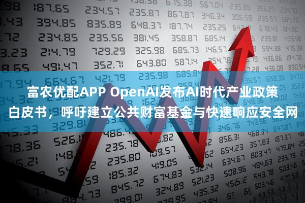 富农优配APP OpenAI发布AI时代产业政策白皮书，呼吁建立公共财富基金与快速响应安全网