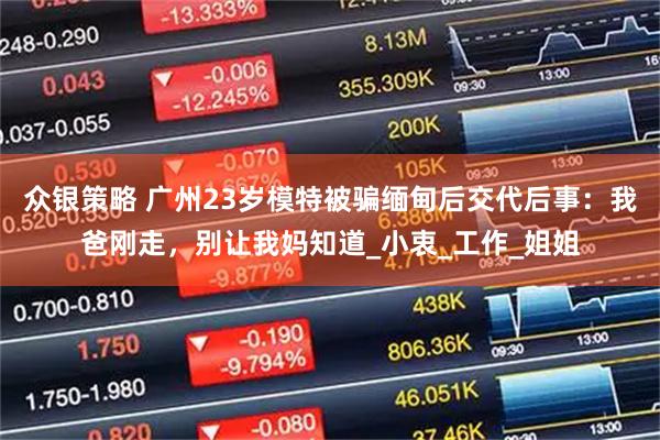 众银策略 广州23岁模特被骗缅甸后交代后事：我爸刚走，别让我妈知道_小衷_工作_姐姐